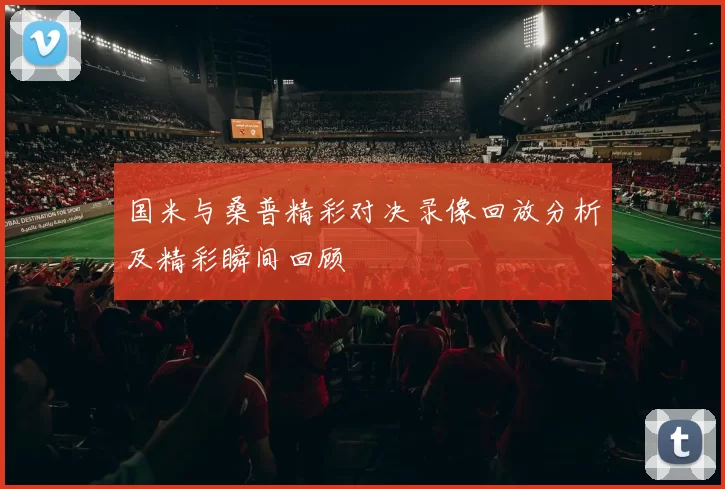 国米与桑普精彩对决录像回放分析及精彩瞬间回顾