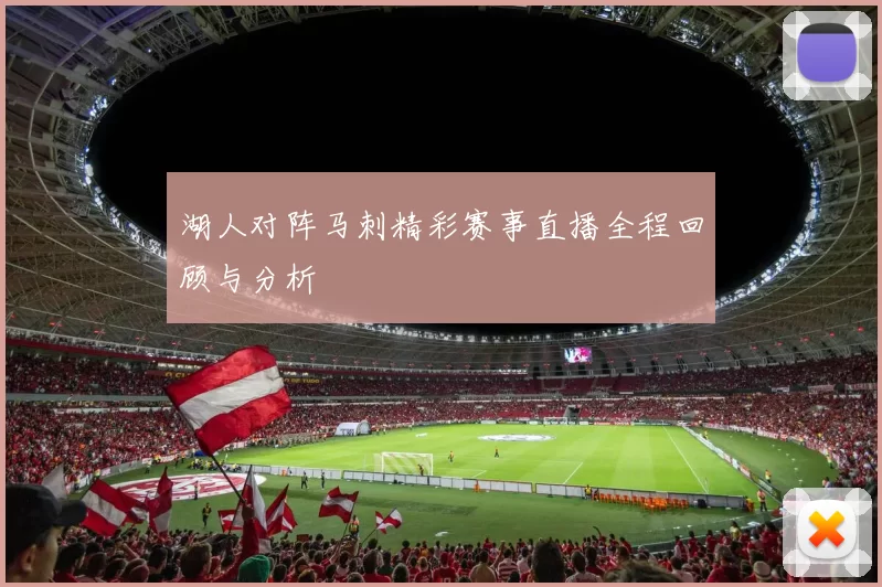 湖人对阵马刺精彩赛事直播全程回顾与分析