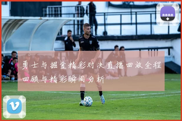 勇士与掘金精彩对决直播回放全程回顾与精彩瞬间分析