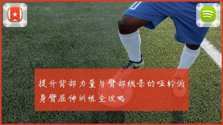 提升背部力量与臂部线条的哑铃俯身臂屈伸训练全攻略