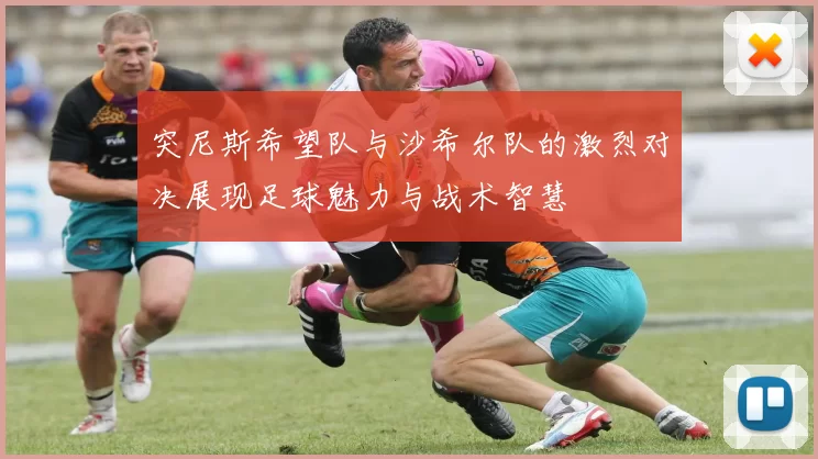 突尼斯希望队与沙希尔队的激烈对决展现足球魅力与战术智慧