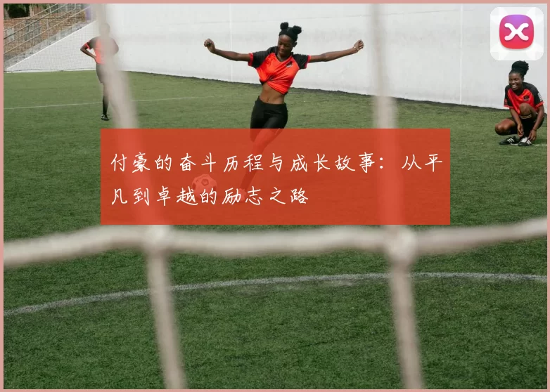 付豪的奋斗历程与成长故事：从平凡到卓越的励志之路