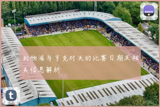 利物浦与亨克对决的比赛日期及相关信息解析